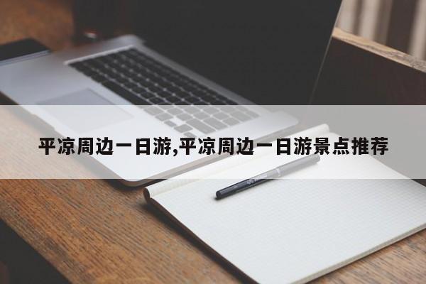 平凉周边一日游,平凉周边一日游景点推荐