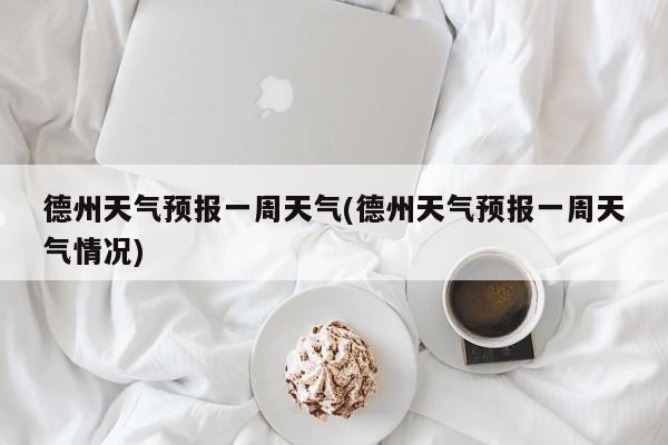 德州天气预报一周天气(德州天气预报一周天气情况) 第1张