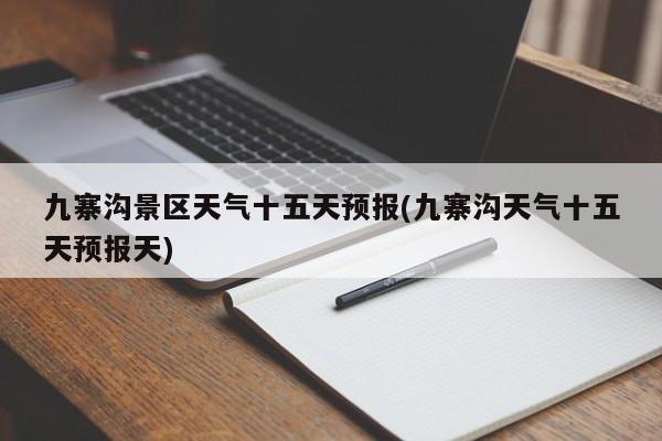 九寨沟景区天气十五天预报(九寨沟天气十五天预报天)