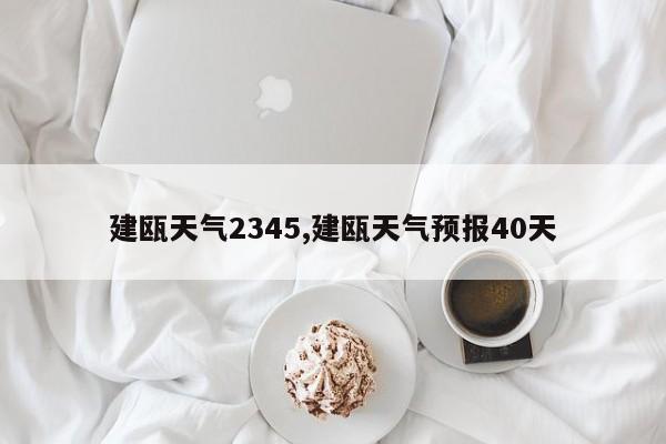 建瓯天气2345,建瓯天气预报40天 第1张