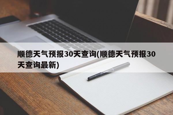 顺德天气预报30天查询(顺德天气预报30天查询最新)