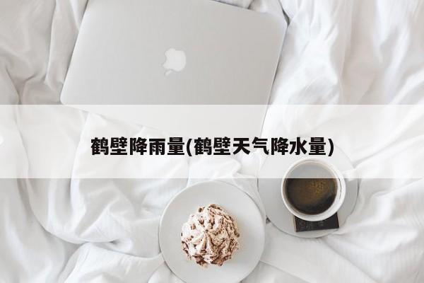 鹤壁降雨量(鹤壁天气降水量)