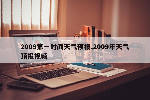 2009第一时间天气预报,2009年天气预报视频