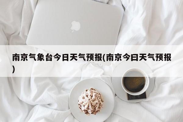 南京气象台今日天气预报(南京今曰天气预报)