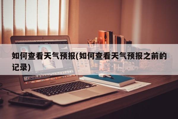 如何查看天气预报(如何查看天气预报之前的记录)