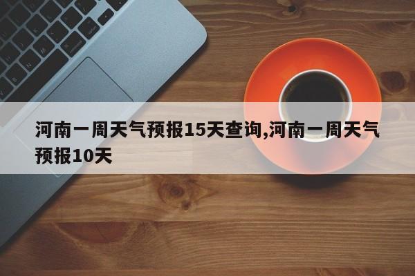 河南一周天气预报15天查询,河南一周天气预报10天 第1张