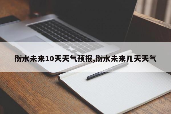 衡水未来10天天气预报,衡水未来几天天气