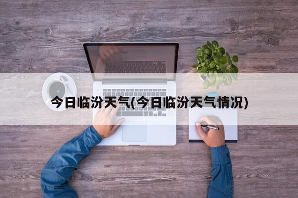 今日临汾天气(今日临汾天气情况) 第1张