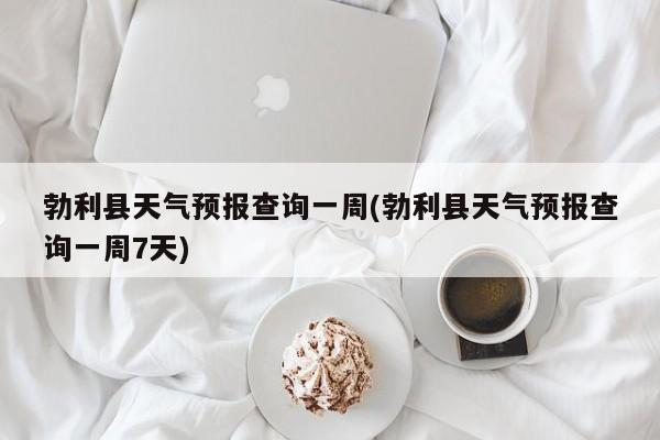 勃利县天气预报查询一周(勃利县天气预报查询一周7天)