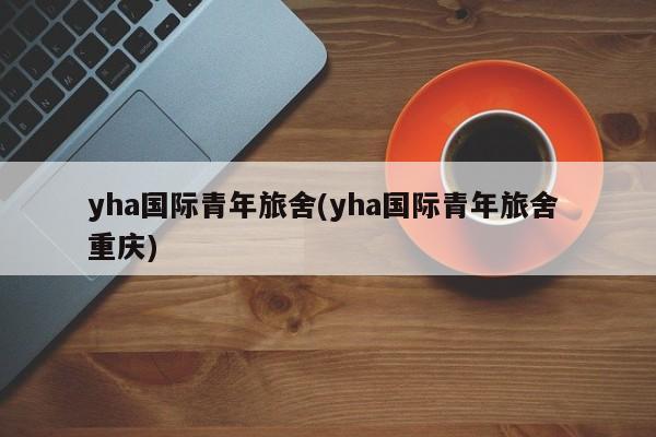 yha国际青年旅舍(yha国际青年旅舍 重庆) 第1张