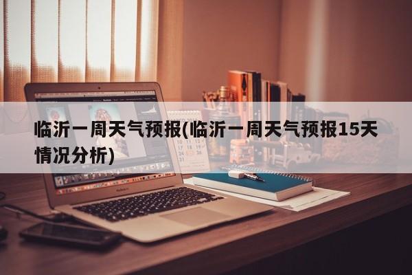 临沂一周天气预报(临沂一周天气预报15天情况分析)