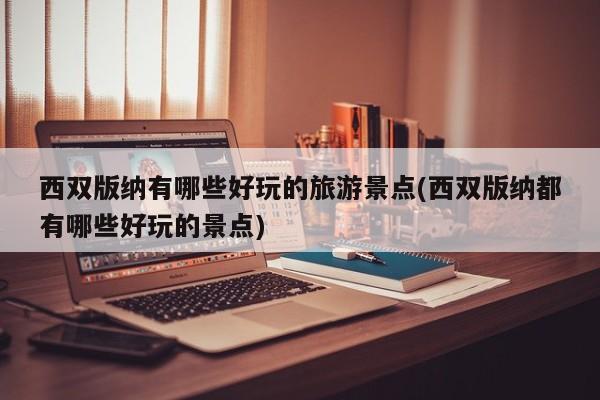 西双版纳有哪些好玩的旅游景点(西双版纳都有哪些好玩的景点) 第1张