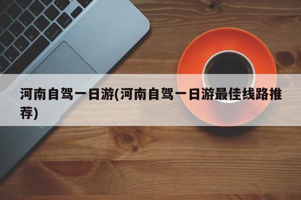 河南自驾一日游(河南自驾一日游最佳线路推荐) 第1张