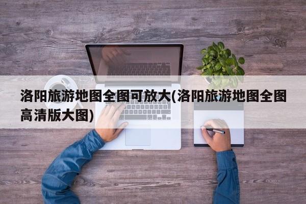 洛阳旅游地图全图可放大(洛阳旅游地图全图高清版大图) 第1张