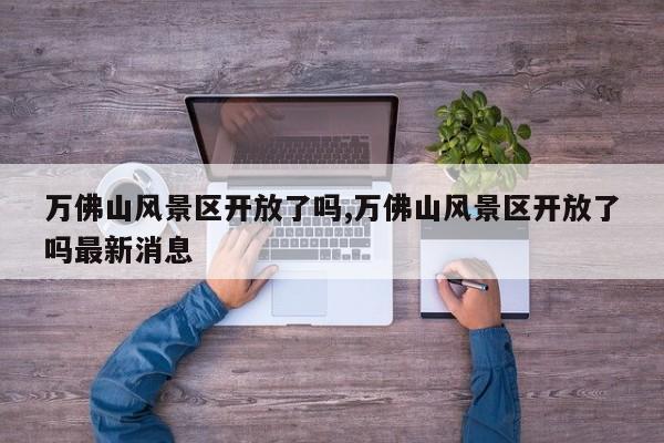 万佛山风景区开放了吗,万佛山风景区开放了吗最新消息 第1张