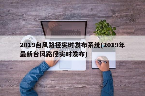 2019台风路径实时发布系统(2019年最新台风路径实时发布)