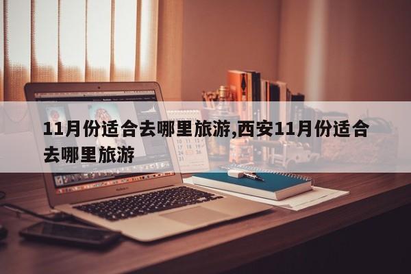 11月份适合去哪里旅游,西安11月份适合去哪里旅游 第1张