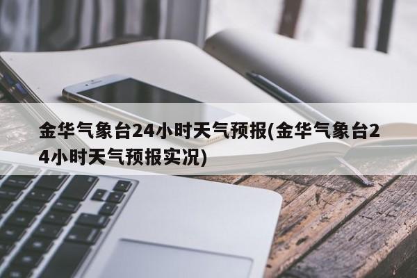 金华气象台24小时天气预报(金华气象台24小时天气预报实况)