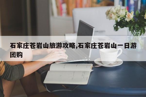 石家庄苍岩山旅游攻略,石家庄苍岩山一日游团购