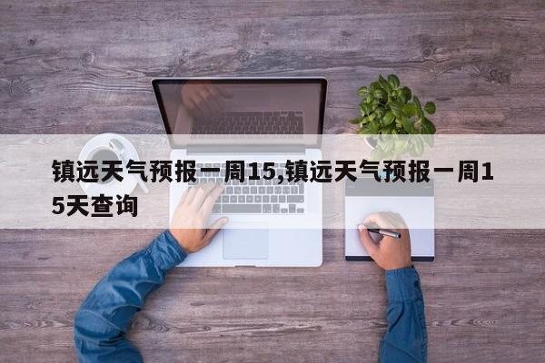 镇远天气预报一周15,镇远天气预报一周15天查询