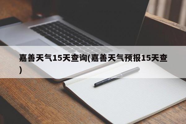 嘉善天气15天查询(嘉善天气预报15天查)