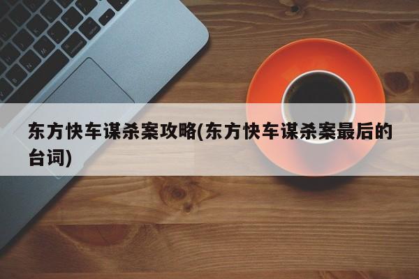 东方快车谋杀案攻略(东方快车谋杀案最后的台词)