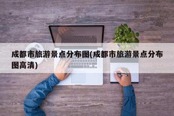 成都市旅游景点分布图(成都市旅游景点分布图高清)