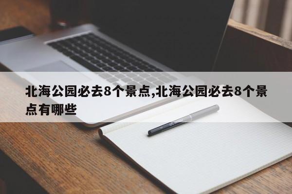 北海公园必去8个景点,北海公园必去8个景点有哪些