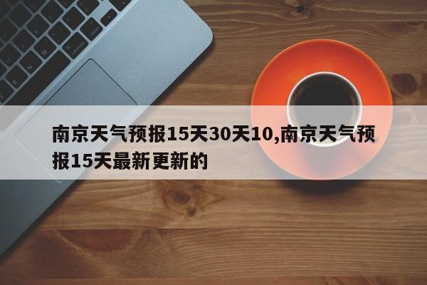 南京天气预报15天30天10,南京天气预报15天最新更新的