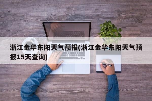 浙江金华东阳天气预报(浙江金华东阳天气预报15天查询) 第1张
