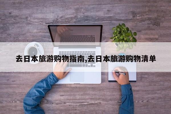 去日本旅游购物指南,去日本旅游购物清单