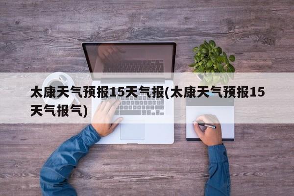 太康天气预报15天气报(太康天气预报15天气报气)