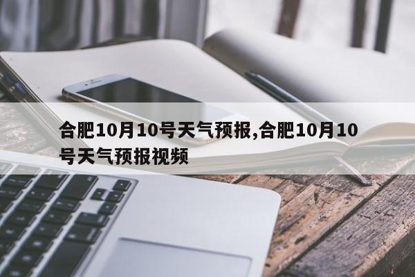 合肥10月10号天气预报,合肥10月10号天气预报视频