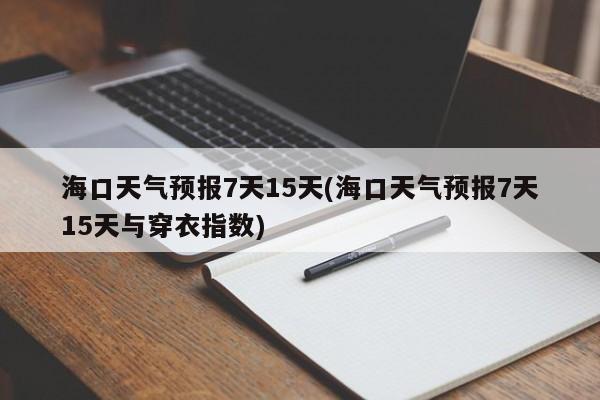海口天气预报7天15天(海口天气预报7天15天与穿衣指数)