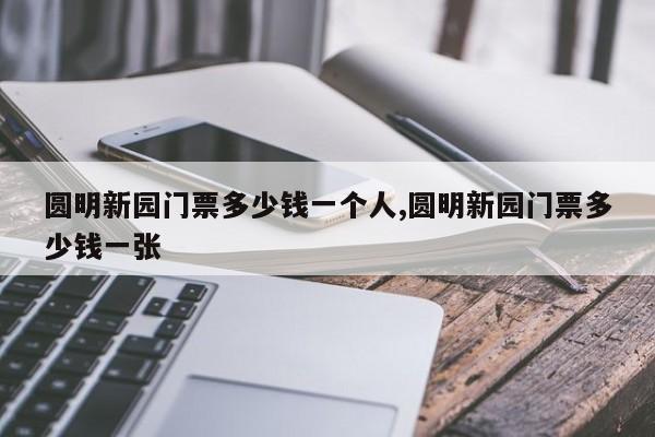 圆明新园门票多少钱一个人,圆明新园门票多少钱一张