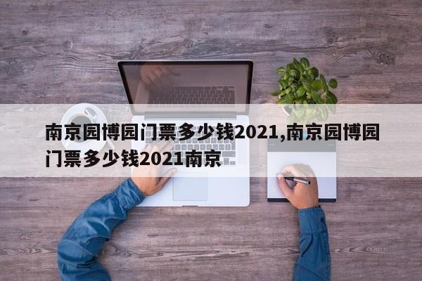 南京园博园门票多少钱2021,南京园博园门票多少钱2021南京