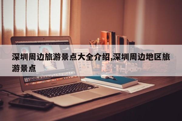 深圳周边旅游景点大全介绍,深圳周边地区旅游景点 第1张