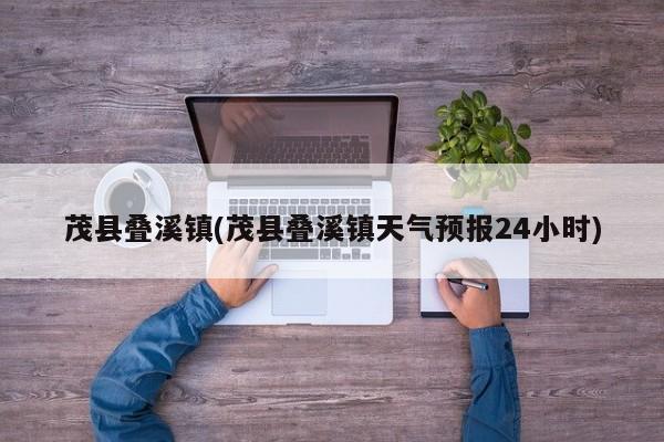 茂县叠溪镇(茂县叠溪镇天气预报24小时)
