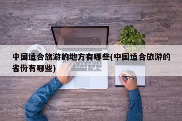 中国适合旅游的地方有哪些(中国适合旅游的省份有哪些)