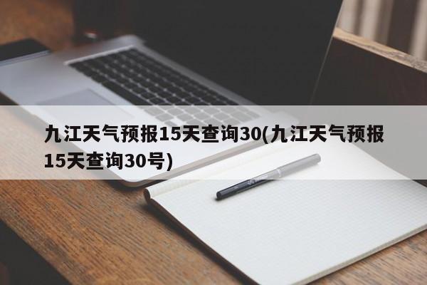 九江天气预报15天查询30(九江天气预报15天查询30号) 第1张