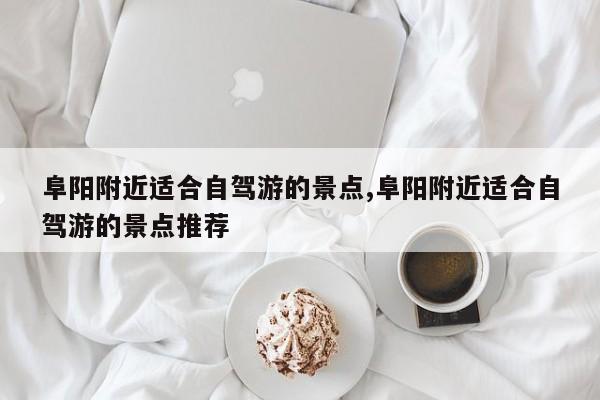 阜阳附近适合自驾游的景点,阜阳附近适合自驾游的景点推荐 第1张