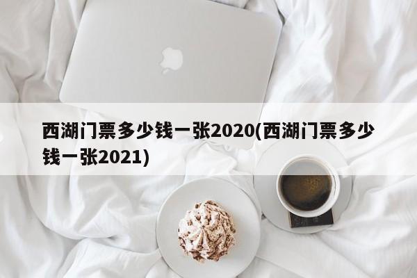 西湖门票多少钱一张2020(西湖门票多少钱一张2021) 第1张