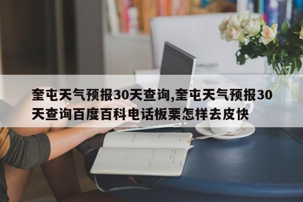奎屯天气预报30天查询,奎屯天气预报30天查询百度百科电话板栗怎样去皮快 第1张