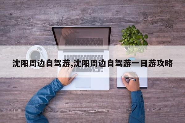沈阳周边自驾游,沈阳周边自驾游一日游攻略