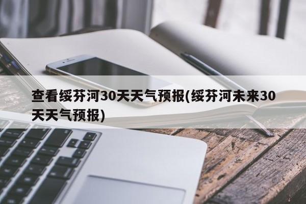 查看绥芬河30天天气预报(绥芬河未来30天天气预报) 第1张