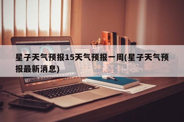 星子天气预报15天气预报一周(星子天气预报最新消息) 第1张