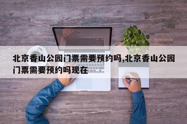 北京香山公园门票需要预约吗,北京香山公园门票需要预约吗现在