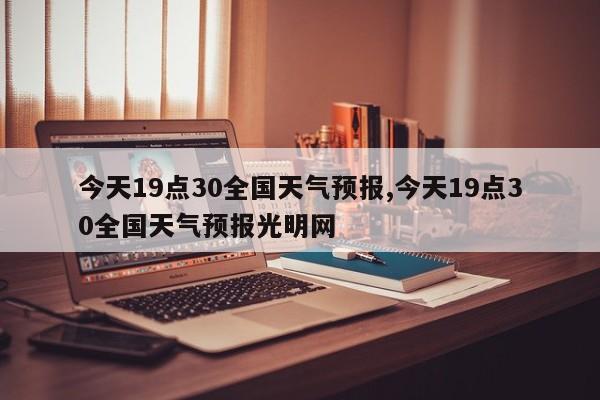 今天19点30全国天气预报,今天19点30全国天气预报光明网 第1张