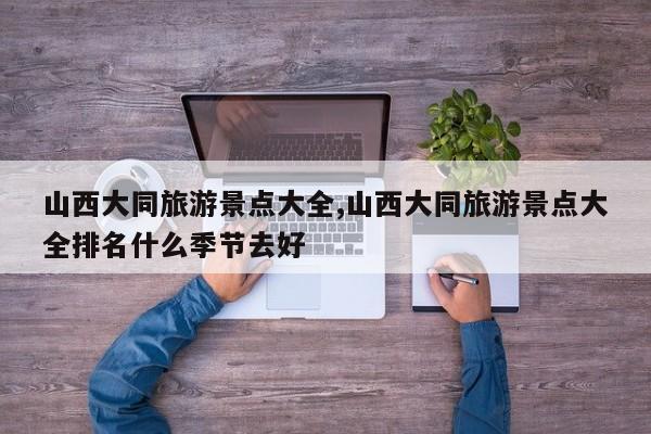 山西大同旅游景点大全,山西大同旅游景点大全排名什么季节去好