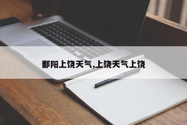 鄱阳上饶天气,上饶天气上饶 第1张